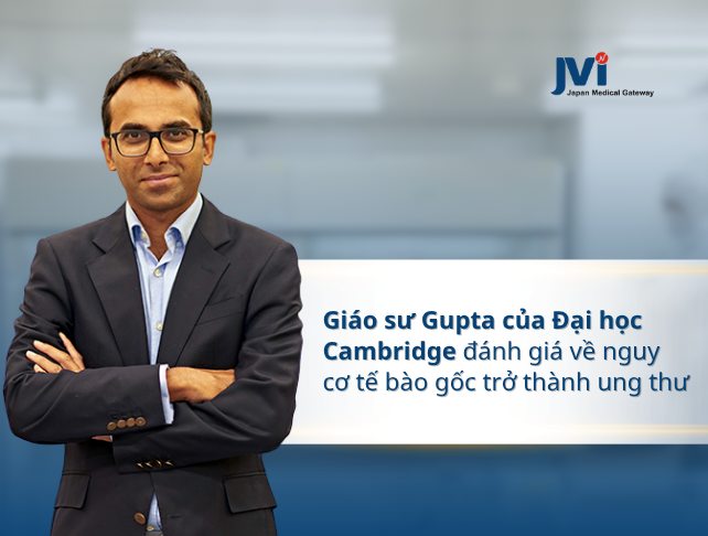 GIÁO SƯ RAVIN GUPTA ĐÁNH GIÁ VỀ NGUY CƠ TẾ BÀO GỐC TRỞ THÀNH UNG THƯ